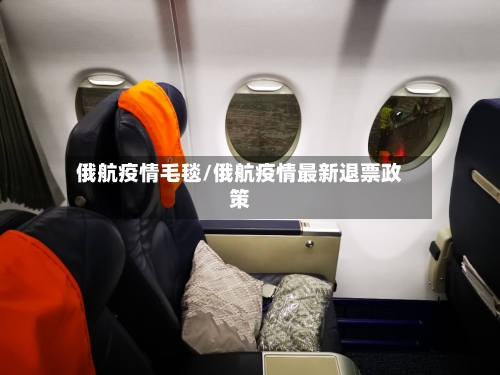 俄航疫情毛毯/俄航疫情最新退票政策