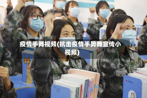 疫情手舞视频(抗击疫情手势舞宣传小视频)