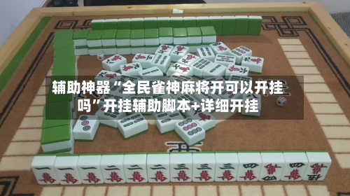 辅助神器“全民雀神麻将开可以开挂吗	”开挂辅助脚本+详细开挂-第3张图片