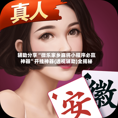 辅助分享“微乐家乡麻将小程序必赢神器	”开挂神器{透视辅助}全揭秘-第2张图片