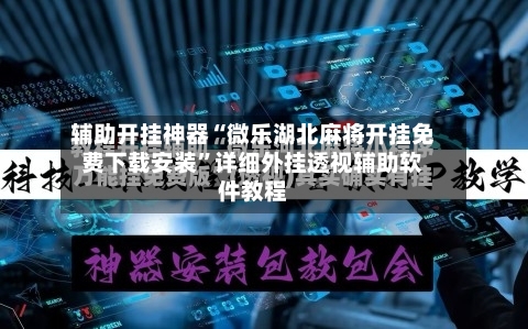 辅助开挂神器“微乐湖北麻将开挂免费下载安装	”详细外挂透视辅助软件教程-第3张图片