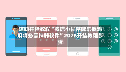 辅助开挂教程“微信小程序微乐捉鸡麻将必赢神器软件	”2026开挂教程步骤-第2张图片