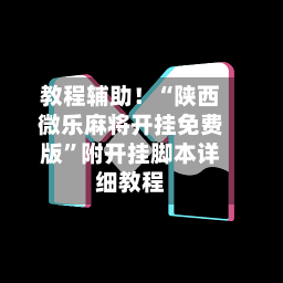 教程辅助！“陕西微乐麻将开挂免费版	”附开挂脚本详细教程-第2张图片