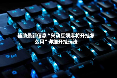 辅助最新信息“兴动互娱麻将开挂怎么用”详细开挂玩法-第2张图片