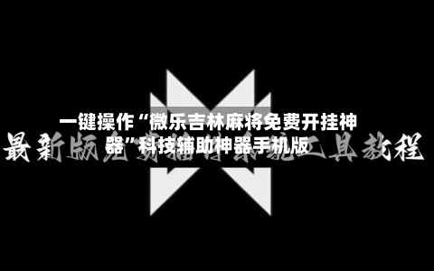 一键操作“微乐吉林麻将免费开挂神器”科技辅助神器手机版-第3张图片