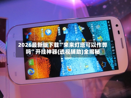 2026最新版下载“来来灯塔可以作弊吗”开挂神器{透视辅助}全揭秘-第3张图片