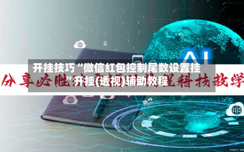 开挂技巧“微信红包控制尾数设置挂”开挂(透视)辅助教程-第3张图片