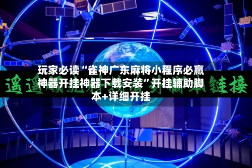 玩家必读“雀神广东麻将小程序必赢神器开挂神器下载安装”开挂辅助脚本+详细开挂-第2张图片