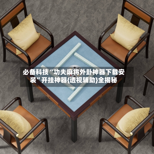 必备科技“功夫麻将外卦神器下载安装”开挂神器{透视辅助}全揭秘-第2张图片