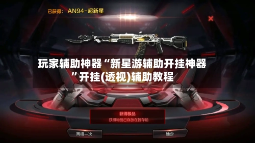 玩家辅助神器“新星游辅助开挂神器”开挂(透视)辅助教程-第2张图片