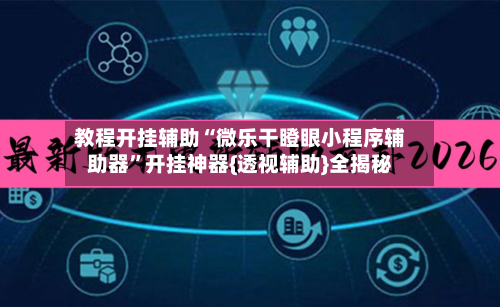 教程开挂辅助“微乐干瞪眼小程序辅助器”开挂神器{透视辅助}全揭秘-第2张图片