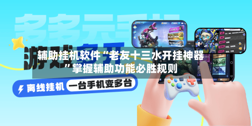 辅助挂机软件“老友十三水开挂神器	”掌握辅助功能必胜规则-第2张图片