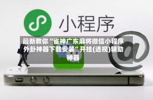 最新教你“雀神广东麻将微信小程序外卦神器下载安装”开挂(透视)辅助神器-第2张图片