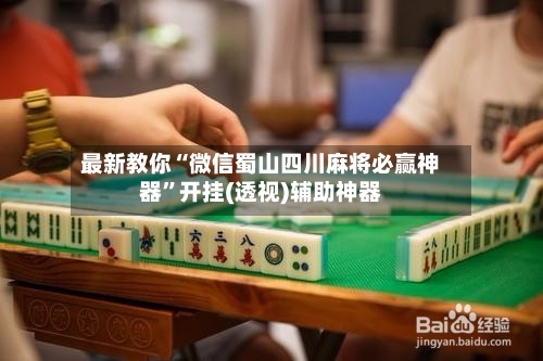 最新教你“微信蜀山四川麻将必赢神器”开挂(透视)辅助神器-第3张图片