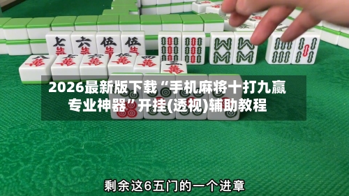 2026最新版下载“手机麻将十打九赢专业神器”开挂(透视)辅助教程