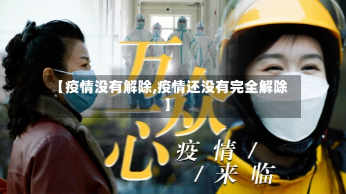 【疫情没有解除,疫情还没有完全解除】-第2张图片