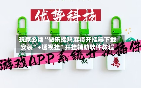 玩家必读“微乐捉鸡麻将开挂器下载安装”+透视挂”开挂辅助软件教程