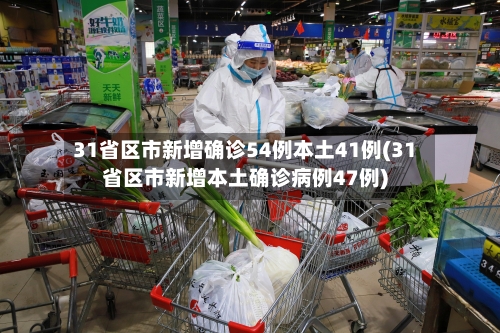 31省区市新增确诊54例本土41例(31省区市新增本土确诊病例47例)-第2张图片