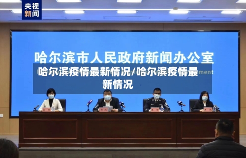 哈尔滨疫情最新情况/哈尔滨疫情最新情况