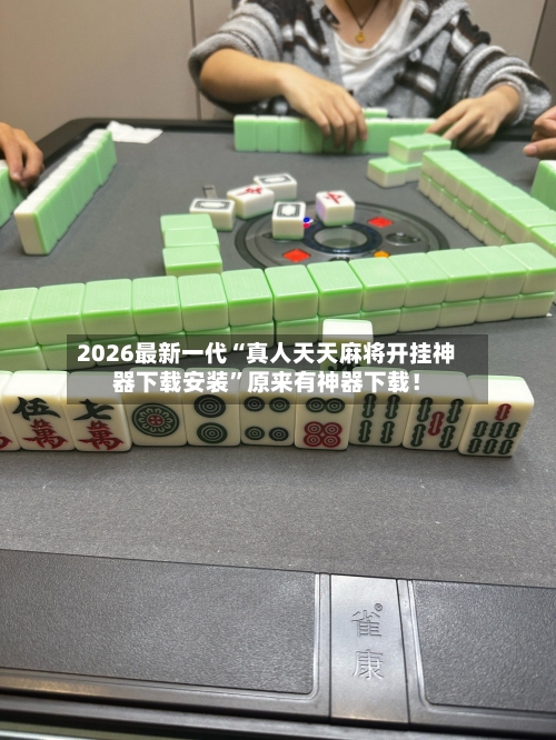 2026最新一代“真人天天麻将开挂神器下载安装”原来有神器下载！-第2张图片