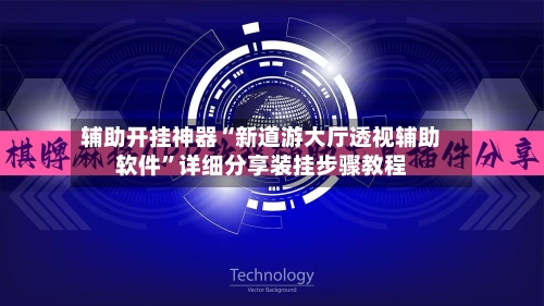 辅助开挂神器“新道游大厅透视辅助软件	”详细分享装挂步骤教程-第2张图片