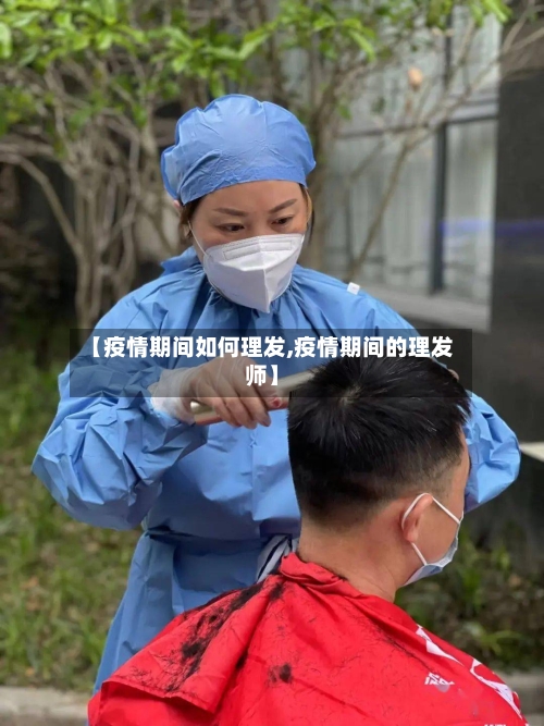 【疫情期间如何理发,疫情期间的理发师】-第2张图片