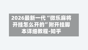 2026最新一代“微乐麻将开挂怎么开的”附开挂脚本详细教程-知乎-第2张图片