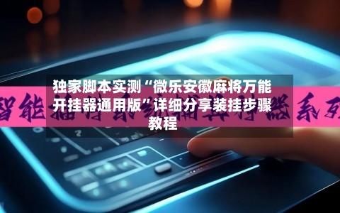 独家脚本实测“微乐安徽麻将万能开挂器通用版”详细分享装挂步骤教程-第3张图片