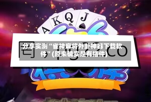 分享实测“雀神麻将外卦神器下载软件”(原来确实是有插件)-第2张图片