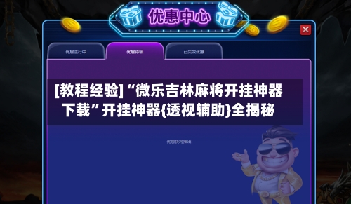 [教程经验]“微乐吉林麻将开挂神器下载”开挂神器{透视辅助}全揭秘-第2张图片