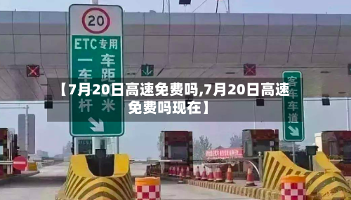 【7月20日高速免费吗,7月20日高速免费吗现在】-第2张图片