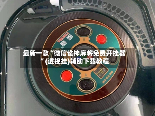 最新一款“微信雀神麻将免费开挂器”(透视挂)辅助下载教程-第2张图片