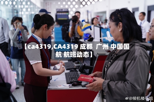 【ca4319,CA4319 成都  广州 中国国航 航班动态】-第3张图片
