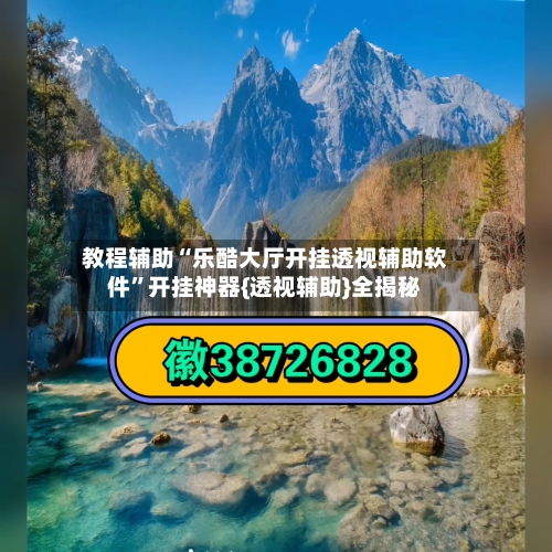 教程辅助“乐酷大厅开挂透视辅助软件”开挂神器{透视辅助}全揭秘