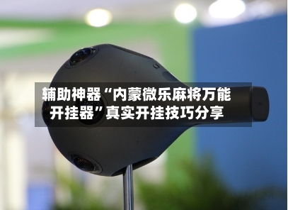 辅助神器“内蒙微乐麻将万能开挂器”真实开挂技巧分享-第2张图片