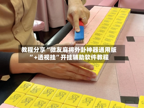教程分享“微友麻将外卦神器通用版”+透视挂”开挂辅助软件教程