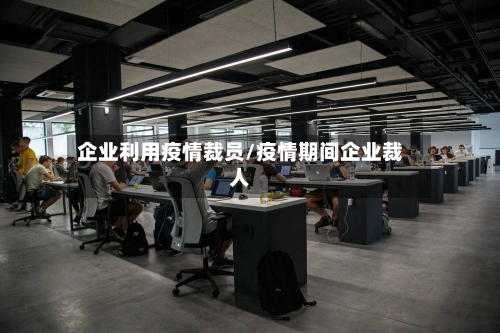 企业利用疫情裁员/疫情期间企业裁人