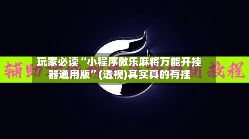 玩家必读“小程序微乐麻将万能开挂器通用版	”(透视)其实真的有挂-第2张图片