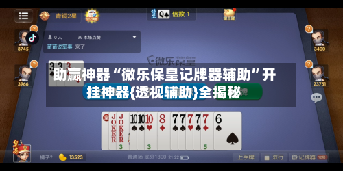 助赢神器“微乐保皇记牌器辅助	”开挂神器{透视辅助}全揭秘-第2张图片