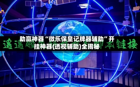 助赢神器“微乐保皇记牌器辅助”开挂神器{透视辅助}全揭秘-第3张图片