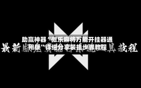 助赢神器“微乐麻将万能开挂器通用版	”详细分享装挂步骤教程-第2张图片