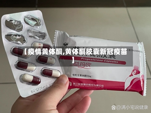 【疫情黄体酮,黄体酮胶囊新冠疫苗】