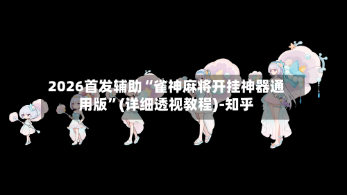 2026首发辅助“雀神麻将开挂神器通用版”(详细透视教程)-知乎-第2张图片