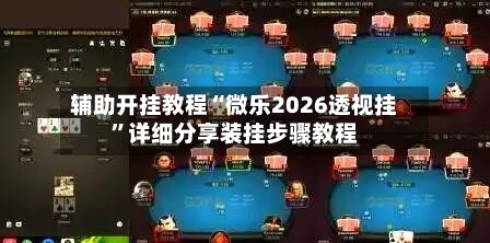 辅助开挂教程“微乐2026透视挂	”详细分享装挂步骤教程-第2张图片