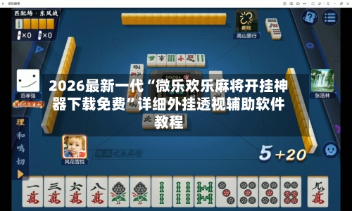 2026最新一代“微乐欢乐麻将开挂神器下载免费”详细外挂透视辅助软件教程-第2张图片