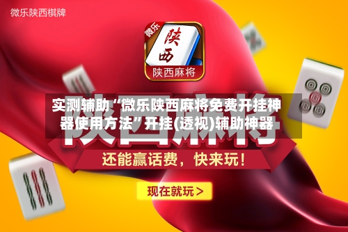 实测辅助“微乐陕西麻将免费开挂神器使用方法”开挂(透视)辅助神器-第2张图片