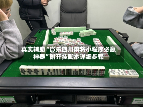 真实辅助“微乐四川麻将小程序必赢神器”附开挂脚本详细步骤-第2张图片