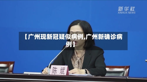 【广州现新冠疑似病例,广州新确诊病例】-第2张图片