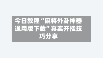今日教程“麻将外卦神器通用版下载”真实开挂技巧分享