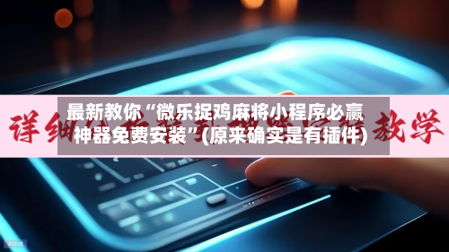 最新教你“微乐捉鸡麻将小程序必赢神器免费安装	”(原来确实是有插件)-第2张图片